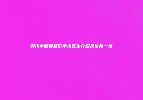 铜川市眼部整形手术医生介绍及价格一览