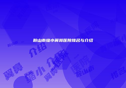 鞍山市缩小翼鼻医院排名与介绍