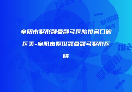 阜阳市整形颧骨颧弓医院排名口碑医美-阜阳市整形颧骨颧弓整形医院