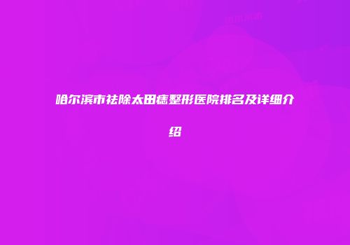 哈尔滨市祛除太田痣整形医院排名及详细介绍