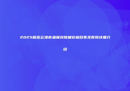 2025版连云港市鱼尾纹除皱价格目表及医院详细介绍