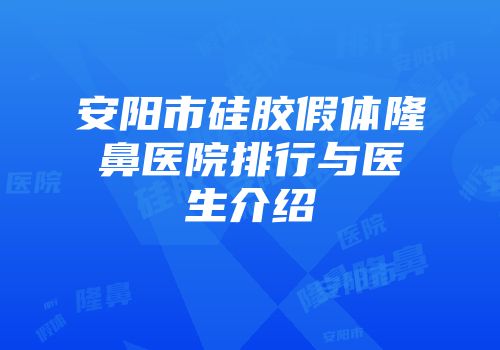 安阳市硅胶假体隆鼻医院排行与医生介绍
