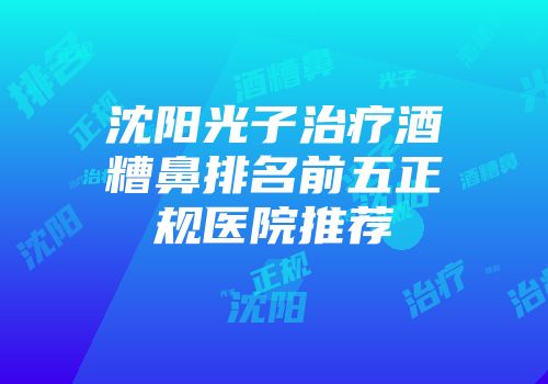 沈阳光子治疗酒糟鼻排名前五正规医院推荐