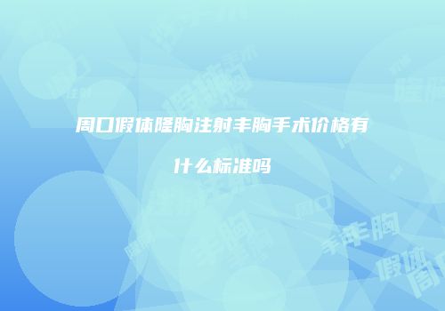 周口假体隆胸注射丰胸手术价格有什么标准吗
