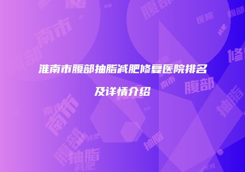 淮南市腹部抽脂减肥修复医院排名及详情介绍