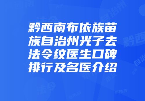 黔西南布依族苗族自治州光子去法令纹医生口碑排行及名医介绍