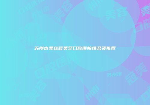 苏州市美容冠美牙口腔医院排名及推荐