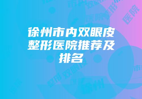 徐州市内双眼皮整形医院推荐及排名