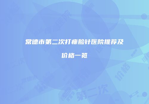 常德市第二次打瘦脸针医院推荐及价格一览