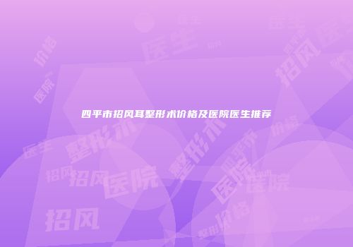 四平市招风耳整形术价格及医院医生推荐
