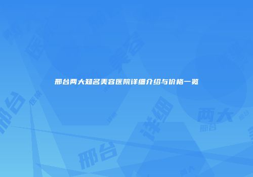 邢台两大知名美容医院详细介绍与价格一览