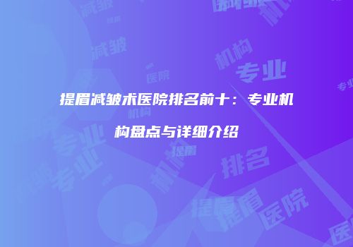 提眉减皱术医院排名前十：专业机构盘点与详细介绍