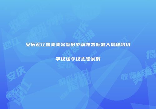 安庆迎江嘉美美容整形外科收费标准大揭秘附川字纹法令纹去除案例