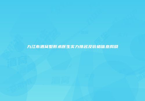 九江市酒窝整形术医生实力排名及价格信息揭晓