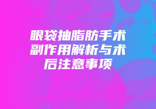 眼袋抽脂肪手术副作用解析与术后注意事项