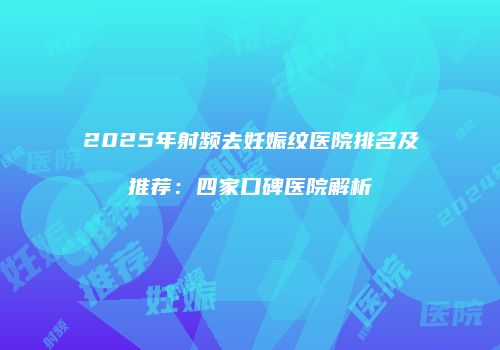 2025年射频去妊娠纹医院排名及推荐：四家口碑医院解析