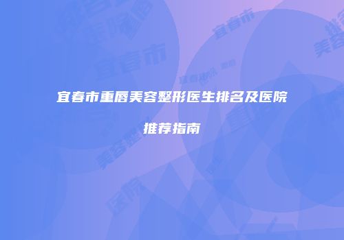 宜春市重唇美容整形医生排名及医院推荐指南