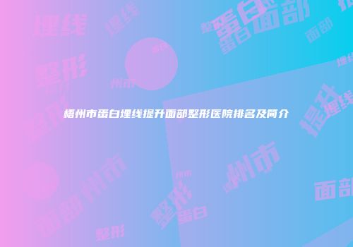 梧州市蛋白埋线提升面部整形医院排名及简介