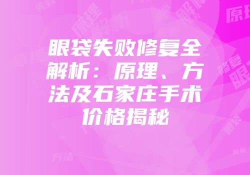 眼袋失败修复全解析：原理、方法及石家庄手术价格揭秘