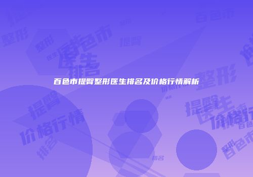 百色市提臀整形医生排名及价格行情解析
