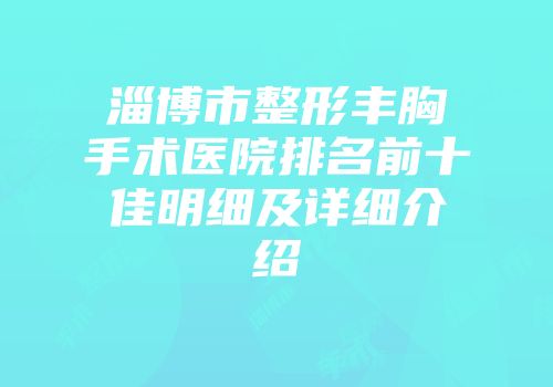 淄博市整形丰胸手术医院排名前十佳明细及详细介绍
