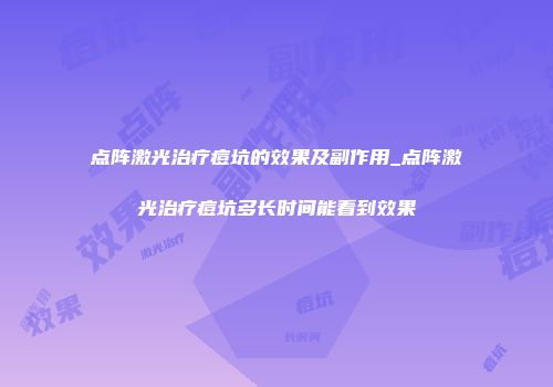 点阵激光治疗痘坑的效果及副作用_点阵激光治疗痘坑多长时间能看到效果