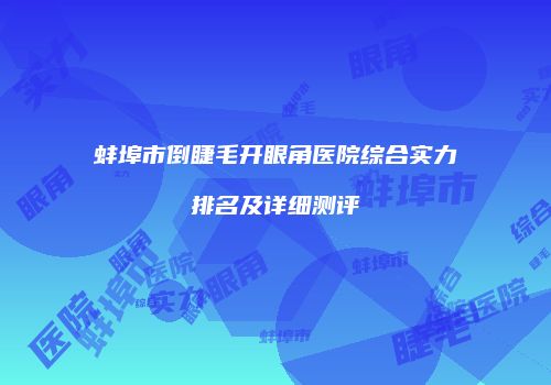 蚌埠市倒睫毛开眼角医院综合实力排名及详细测评