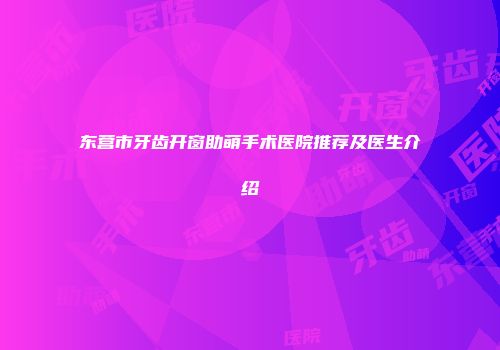 东营市牙齿开窗助萌手术医院推荐及医生介绍
