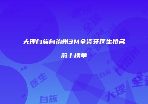 大理白族自治州3M全瓷牙医生排名前十榜单