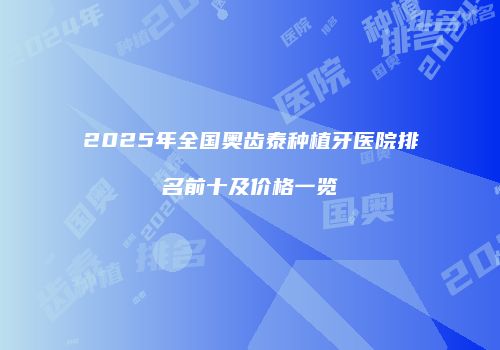 2025年全国奥齿泰种植牙医院排名前十及价格一览