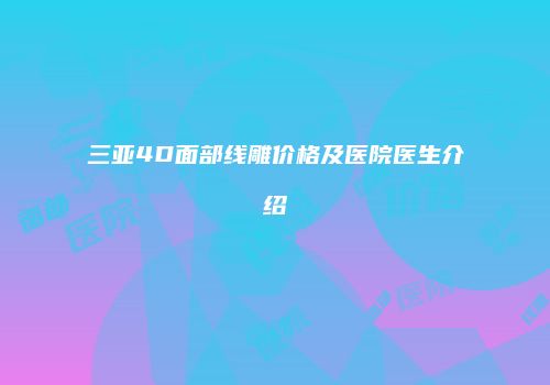 三亚4D面部线雕价格及医院医生介绍