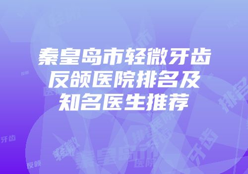 秦皇岛市轻微牙齿反颌医院排名及知名医生推荐
