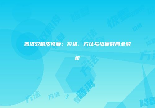 普洱双眼皮修复：价格、方法与恢复时间全解析