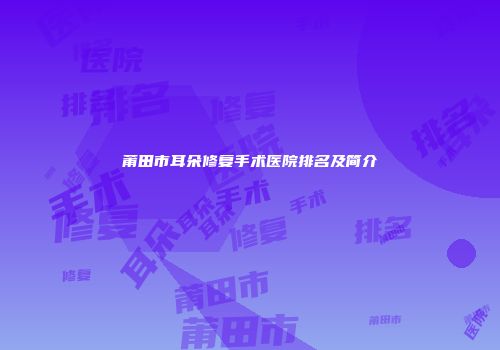 莆田市耳朵修复手术医院排名及简介
