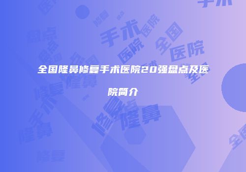 全国隆鼻修复手术医院20强盘点及医院简介