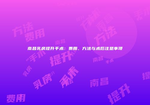 南昌乳房提升手术：费用、方法与术后注意事项