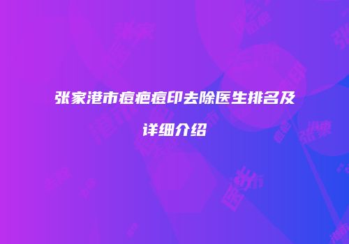 张家港市痘疤痘印去除医生排名及详细介绍