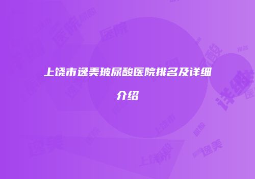 上饶市逸美玻尿酸医院排名及详细介绍