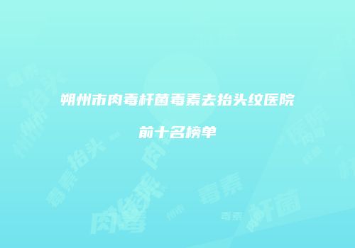 朔州市肉毒杆菌毒素去抬头纹医院前十名榜单