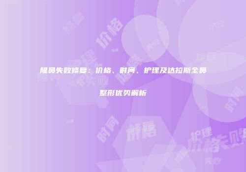 隆鼻失败修复：价格、时间、护理及达拉斯全鼻整形优势解析
