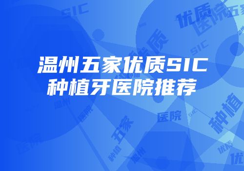 温州五家优质SIC种植牙医院推荐