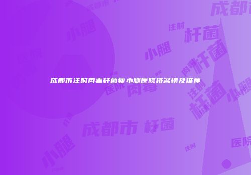 成都市注射肉毒杆菌瘦小腿医院排名榜及推荐