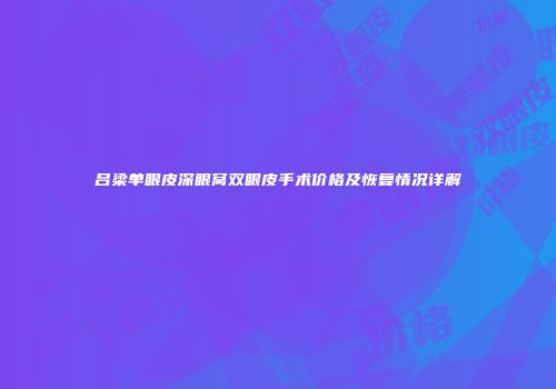 吕梁单眼皮深眼窝双眼皮手术价格及恢复情况详解