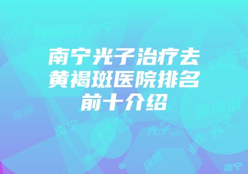 南宁光子治疗去黄褐斑医院排名前十介绍