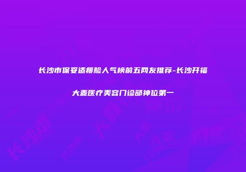 长沙市保妥适瘦脸人气榜前五网友推荐-长沙开福大麦医疗美容门诊部神位第一