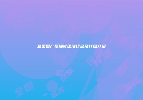 全国国产瘦脸针医院排名及详细介绍