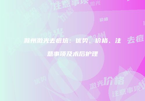 滁州激光去痘坑：优势、价格、注意事项及术后护理