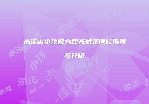 本溪市小孩视力屈光矫正医院推荐与介绍