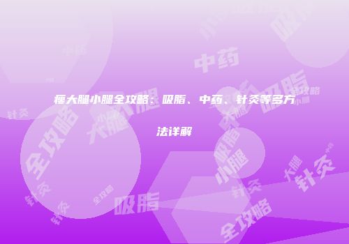 瘦大腿小腿全攻略：吸脂、中药、针灸等多方法详解