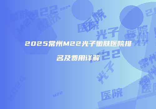2025常州M22光子嫩肤医院排名及费用详解